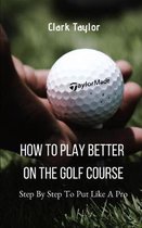 How To Play better On The Golf Course: Step By Step To Put Like A Pro