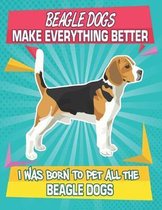 Beagle Dogs Make Everything Better I Was Born To Pet All The Beagle Dogs: Composition Notebook for Dog and Puppy Lovers