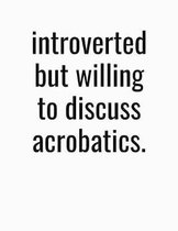 Introverted But Willing To Discuss Acrobatics