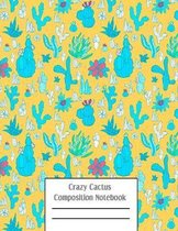 Crazy Cactus Compositon Notebook: Cacti Succulent Plants Writing Pages