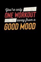 You're Only One Workout Away From A Good Mood: Motivational & Inspirational Notebook
