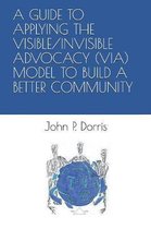 A Guide to Applying the Visible/Invisible Advocacy (Via) Model to Build a Better Community