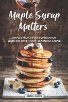 Maple Syrup Matters: Maple Syrup is your Super Savior When the Sweet Tooth Yearnings Arrive