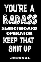 You're A Badass Switchboard Operator Keep That Shit Up: Blank Lined Journal To Write in - Funny Gifts For Switchboard Operator