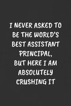 I Never Asked to Be the World's Best Assistant Principal, But Here I Am Absolutely Crushing It: Sarcastic Black Blank Lined Journal - Funny Gift Noteb