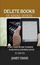 Delete Books on Kindle Devices: A100% Guide on How to Remove Books From all Your Kindle Devices in 1 Minutes