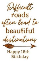 Difficult Roads Often Lead to Beautiful Destinations Happy 16th Birthday: Cute Encouragement 16th Birthday Card Quote Pun Journal / Notebook / Diary /