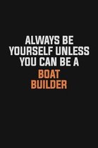 Always Be Yourself Unless You Can Be A Boat builder: Inspirational life quote blank lined Notebook 6x9 matte finish