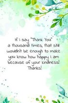 If I say ''Thank You'' a thousand times, that still wouldn't be enough to make you know how happy I am: Thank you gift with encouraging / inspiring word