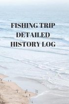 Fishing Trip Detailed History Log: COMPLETE FISHING RECORD NOTEBOOK Contents: COMPACT 6 X 9 inches 110 high quality white pages and a matte cover