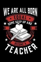 We Are All Born Equal Some Step Up And Become A Teacher: Weekly 100 page 6 x 9 journal to jot down your ideas and notes