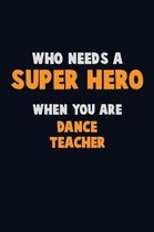 Who Need A SUPER HERO, When You Are dance teacher