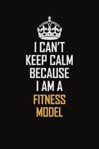 I Can't Keep Calm Because I Am A Fitness Model: Motivational Career Pride Quote 6x9 Blank Lined Job Inspirational Notebook Journal