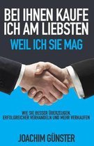 Bei Ihnen kaufe ich am liebsten. Weil ich Sie mag.: Wie Sie besser �berzeugen, erfolgreicher verhandeln und mehr verkaufen.