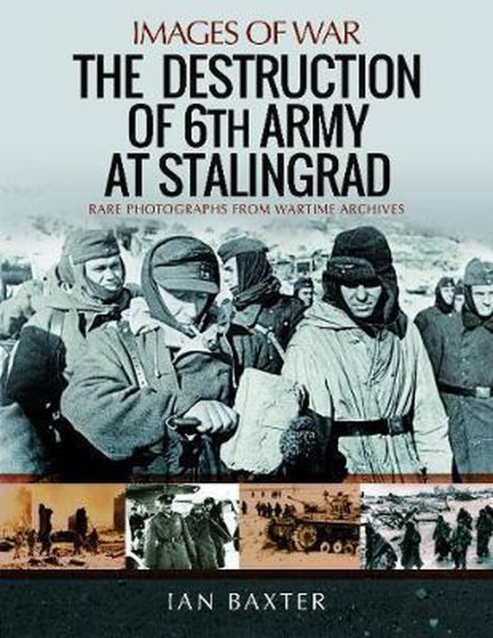 The Destruction of 6th Army at Stalingrad Rare Photographs from Wartime Archives Images of War