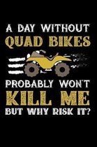 A Day Without Quad Bikes Probably Won't Kill Me But Why Risk It?: Weekly 100 page 6 x 9 journal to jot down your ideas and notes
