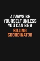 Always Be Yourself Unless You Can Be A Billing Coordinator: Inspirational life quote blank lined Notebook 6x9 matte finish