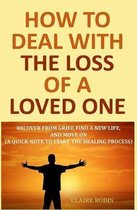 How to Deal with The Loss of a Loved One: Recover from Grief, Find A New Life, And Move On (A Quick-Note to Start the Healing Process)