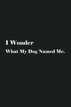 I Wonder What My Dog Named Me.: Lined Journal Notebook