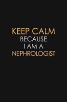 Keep Calm Because I Am A Nephrologist: Motivational: 6X9 unlined 129 pages Notebook writing journal