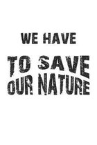 We have to save our nature: Notizbuch, Notizheft, Notizblock - Geschenk-Idee f�r Natur-Sch�tzer & Umwelt-Aktivisten - Karo - A5 - 120 Seiten
