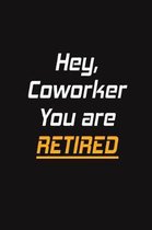 Hey, Coworker You are Retired: Blank Lined Journal - Retirement Gift Idea for Women, Men, Nurses, Teachers, Army, Navy (Gag Gifts)