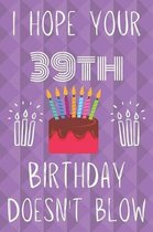 I Hope Your 39th Birthday Doesn't Blow: Funny 39th Birthday I hope your birthday doesn't blow Journal / Notebook / Diary (6 x 9 - 110 Blank Lined Page