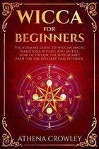 Wicca for Beginners: The Ultimate guide to Wiccan Magic, traditions, rituals and deities. How to follow the Witchcraft Path for the solitar
