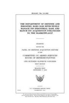 The Department of Defense and industry: does DOD effectively manage its industrial base and match its acquisition strategies to the marketplace?