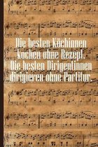 Die besten K�chinnen kochen ohne Rezept Die besten Dirigentinnen dirigieren ohne Partitur: Notenheft DIN-A5 mit 100 Seiten leerer Notenzeilen zum Noti