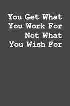 You Get What You Work For Not What Your Wish For: College Ruled Notebook Journal, 6x9 Inch, 120 Pages