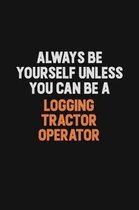 Always Be Yourself Unless You Can Be A Logging tractor Operator: Inspirational life quote blank lined Notebook 6x9 matte finish