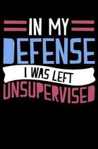 In My Defense I Was Left Unsupervised: 120 Page Lined Notebook - [6x9]