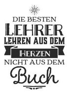 Die besten Lehrer lehren aus dem Herzen, nicht aus dem Buch: 110 Seiten liniertes A5 Notizbuch f�r coole Lehrer