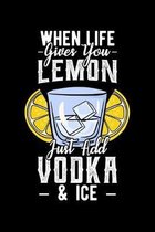 When Life Gives You Lemon Just Add Vodka & Ice: Alcoholic Notebook to Write in, 6x9, Lined, 120 Pages Journal