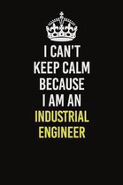 I Can't Keep Calm Because I Am An Industrial engineer: Career journal, notebook and writing journal for encouraging men, women and kids. A framework f