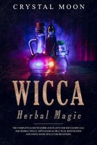 Wicca Herbal Magic: The Complete Guide to Herbs and Plants for Wiccan Rituals and Herbal Spells. With Magical Oils, Teas, Bath Blends, and