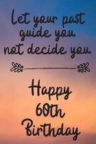 Let your past guide you not decide you 60th Birthday: 60 Year Old Birthday Gift Journal / Notebook / Diary / Unique Greeting Card Alternative