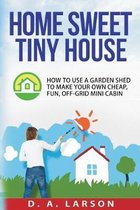 Home Sweet Tiny House: How to use a Garden Shed to make your own Cheap, Fun, Off-Grid Mini Cabin