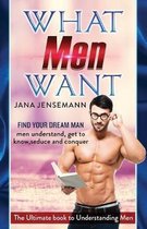 What men want Find your dream man Men understand, get to know, seduce and conquer The Ultimate book to Understanding Men