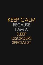 Keep Calm Because I Am A Sleep Disorders Specialist: Motivational: 6X9 unlined 129 pages Notebook writing journal