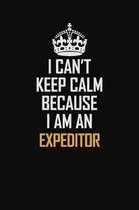 I Can't Keep Calm Because I Am An Expeditor: Motivational Career Pride Quote 6x9 Blank Lined Job Inspirational Notebook Journal
