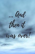 ...and then it was over: Novelty Funny Retirement Gift - Lined Notebook (6'' X 9'')