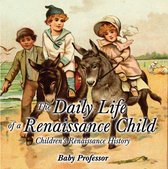 The Daily Life of a Renaissance Child Children's Renaissance History