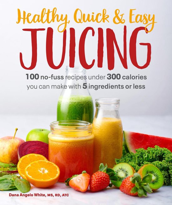 Healthy, Quick Easy Juicing 100 NoFuss Recipes Under 300 Calories You Can Make with 5...