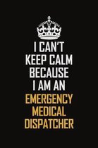 I Can't Keep Calm Because I Am An Emergency Medical Dispatcher: Motivational Career Pride Quote 6x9 Blank Lined Job Inspirational Notebook Journal