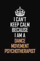 I Can't Keep Calm Because I Am A Dance Movement Psychotherapist: Motivational Career Pride Quote 6x9 Blank Lined Job Inspirational Notebook Journal