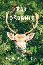 Eat Organic: My Hunting Log Book: Record Your Hunts: Must Have For Hunters & Hunting Lovers Ethusiasts
