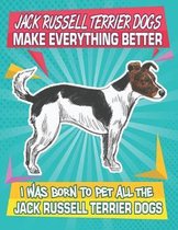 Jack Russell Terrier Dogs Make Everything Better I Was Born To Pet All The Jack Russell Terrier Dogs: Composition Notebook for Dog and Puppy Lovers