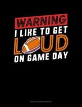 Warning I Like To Get Loud On Game Day